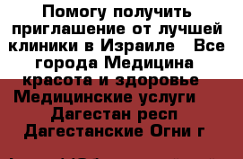 Помогу получить приглашение от лучшей клиники в Израиле - Все города Медицина, красота и здоровье » Медицинские услуги   . Дагестан респ.,Дагестанские Огни г.